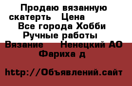 Продаю вязанную скатерть › Цена ­ 3 000 - Все города Хобби. Ручные работы » Вязание   . Ненецкий АО,Фариха д.